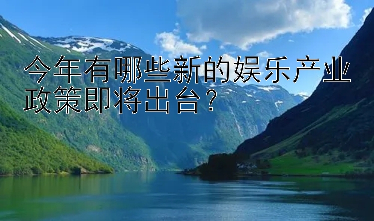 今年有哪些新的娱乐产业政策即将出台？