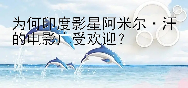 为何印度影星阿米尔·汗的电影广受欢迎？