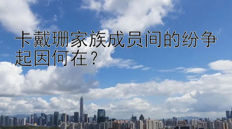 卡戴珊家族成员间的纷争起因何在？