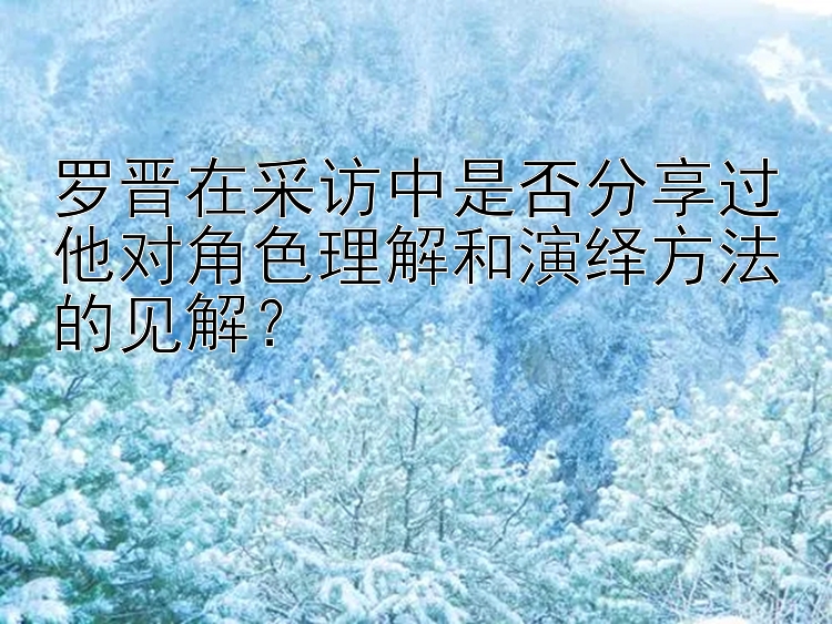 罗晋在采访中是否分享过他对角色理解和演绎方法的见解？