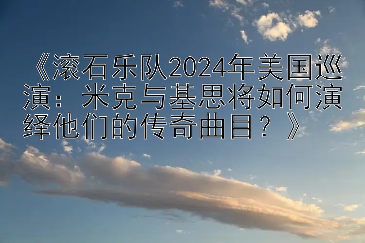 《滚石乐队2024年美国巡演：米克与基思将如何演绎他们的传奇曲目？》