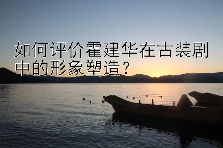 如何评价霍建华在古装剧中的形象塑造？