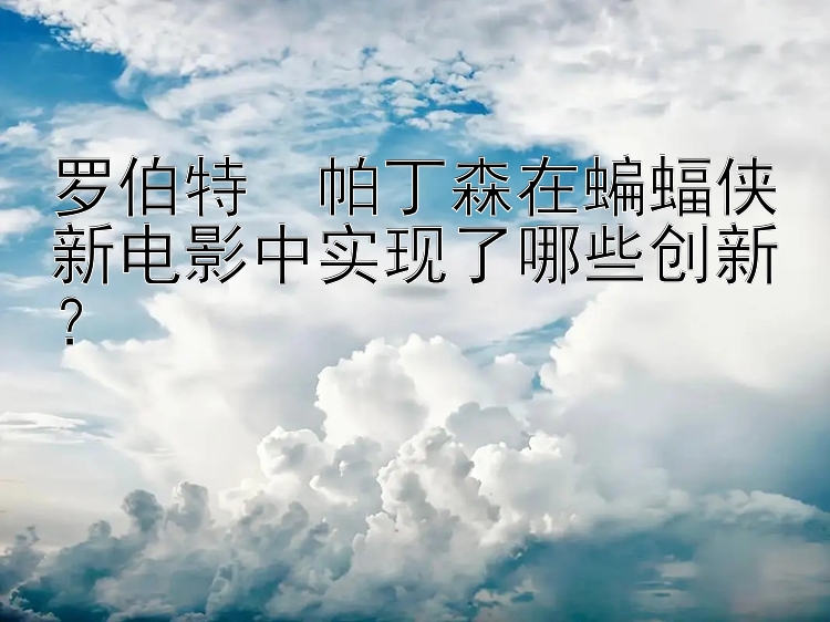 罗伯特・帕丁森在蝙蝠侠新电影中实现了哪些创新？