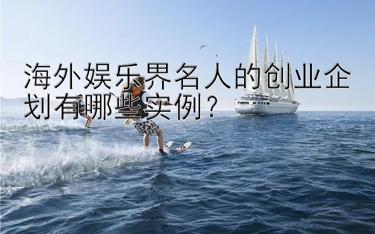 海外娱乐界名人的创业企划有哪些实例？