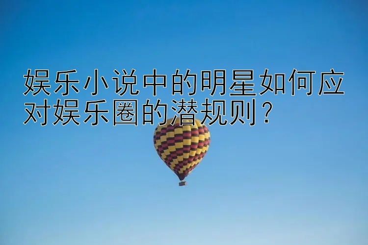 娱乐小说中的明星如何应对娱乐圈的潜规则？