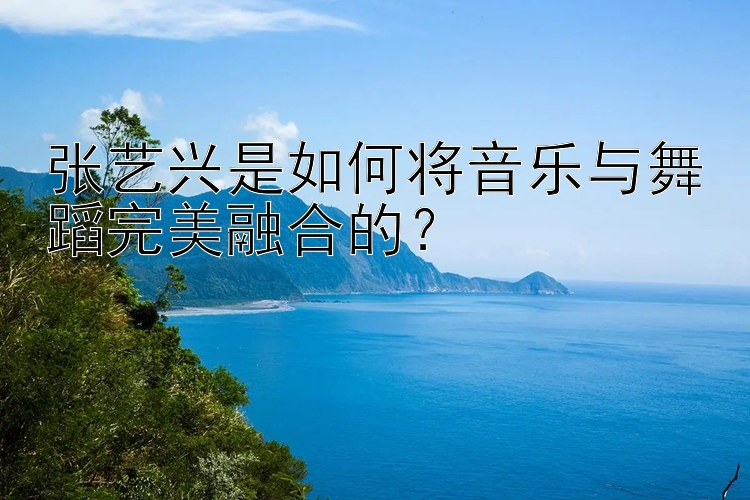 张艺兴是如何将音乐与舞蹈完美融合的？