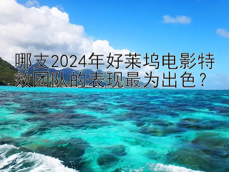 哪支2024年好莱坞电影特效团队的表现最为出色？