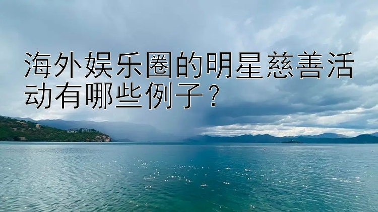 海外娱乐圈的明星慈善活动有哪些例子？