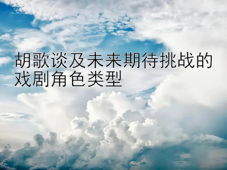 胡歌谈及未来期待挑战的戏剧角色类型