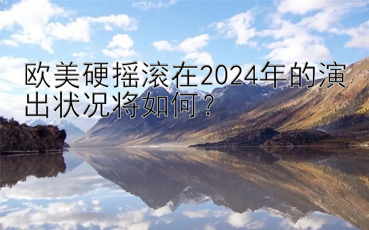 欧美硬摇滚在2024年的演出状况将如何？