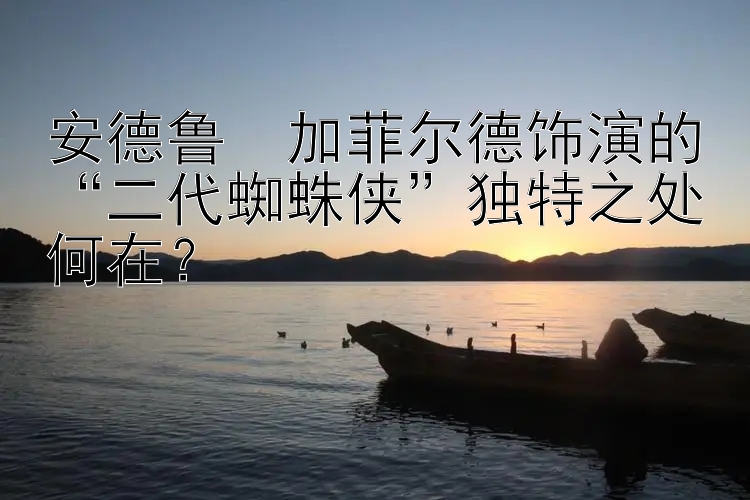 安德鲁・加菲尔德饰演的“二代蜘蛛侠”独特之处何在？