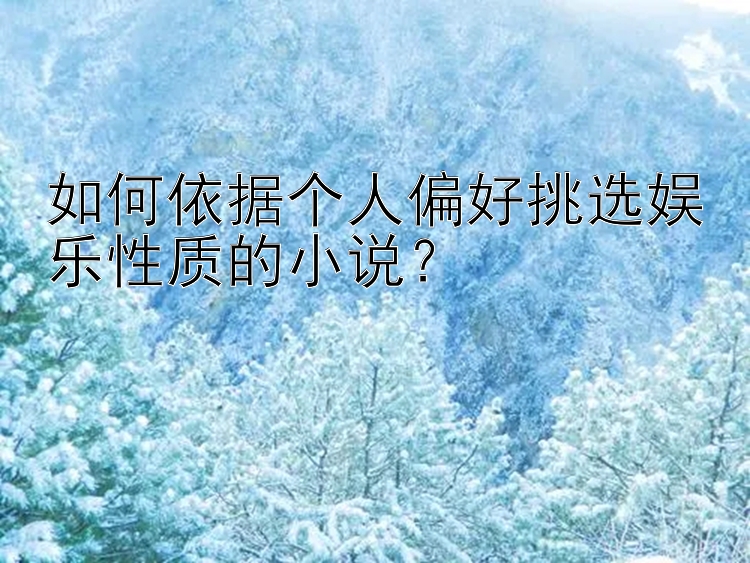 如何依据个人偏好挑选娱乐性质的小说？