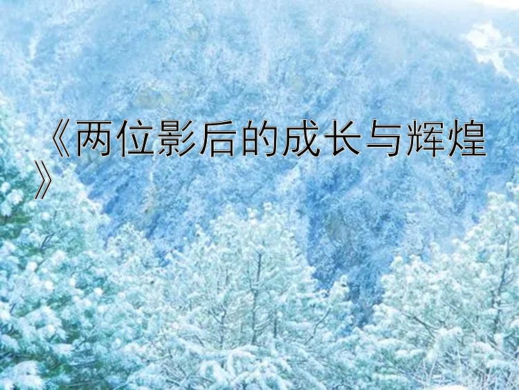 《两位影后的成长与辉煌》