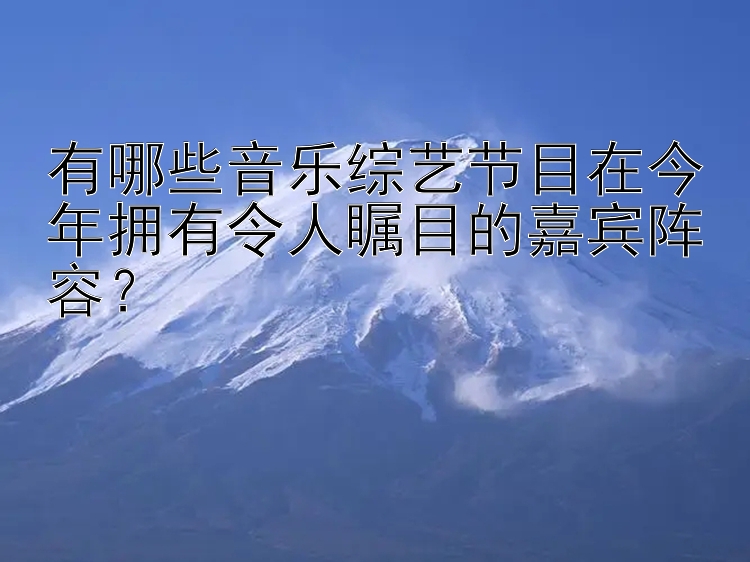 有哪些音乐综艺节目在今年拥有令人瞩目的嘉宾阵容？