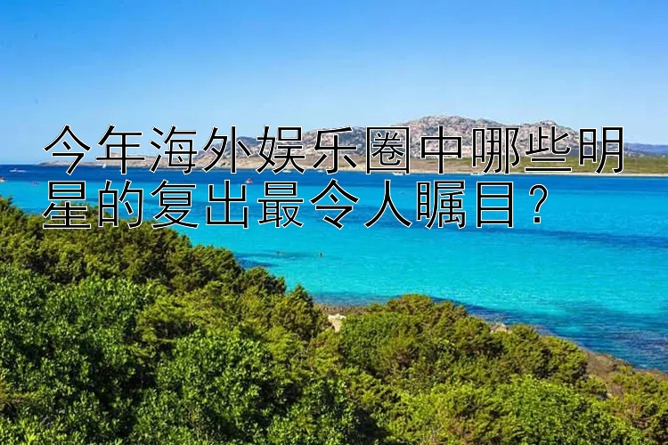 今年海外娱乐圈中哪些明星的复出最令人瞩目？