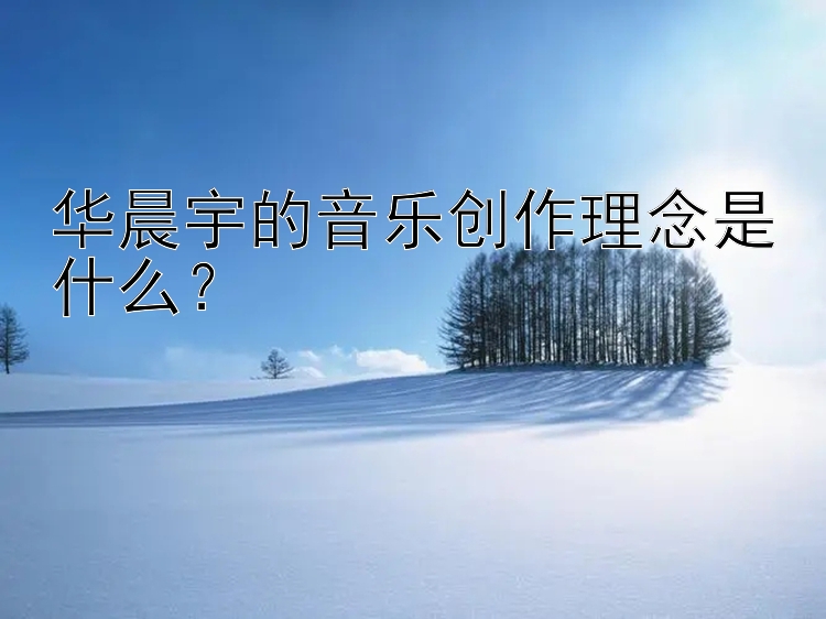 华晨宇的音乐创作理念是什么？