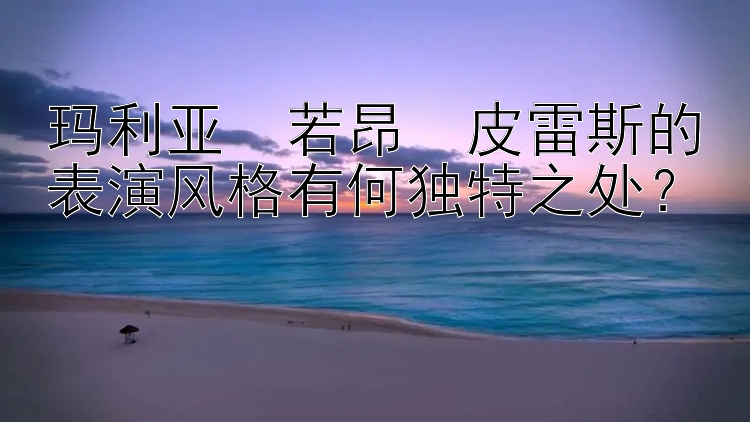 玛利亚・若昂・皮雷斯的表演风格有何独特之处？