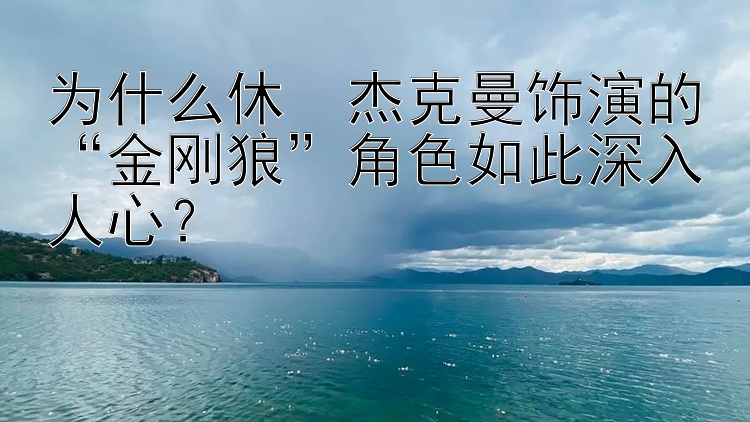 为什么休・杰克曼饰演的“金刚狼”角色如此深入人心？