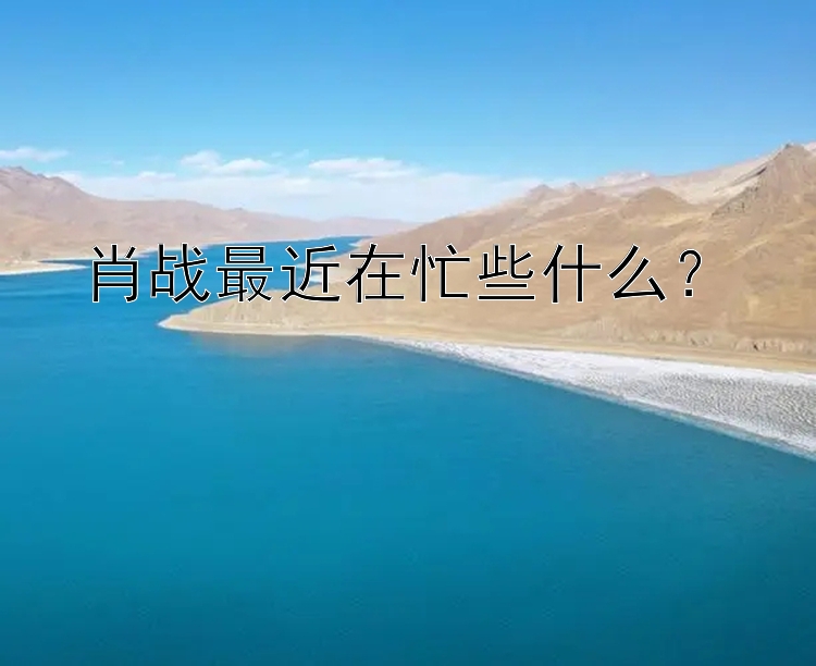 肖战最近在忙些什么？