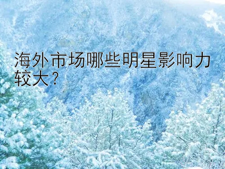 海外市场哪些明星影响力较大？