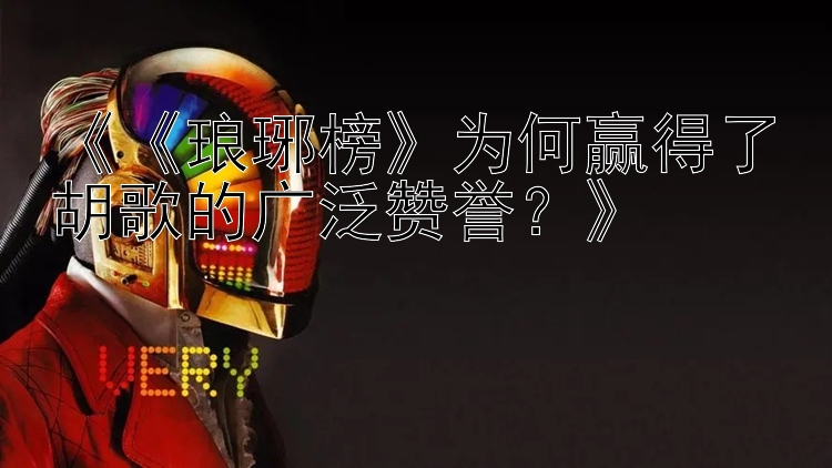 《《琅琊榜》为何赢得了胡歌的广泛赞誉？》