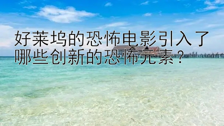 好莱坞的恐怖电影引入了哪些创新的恐怖元素？