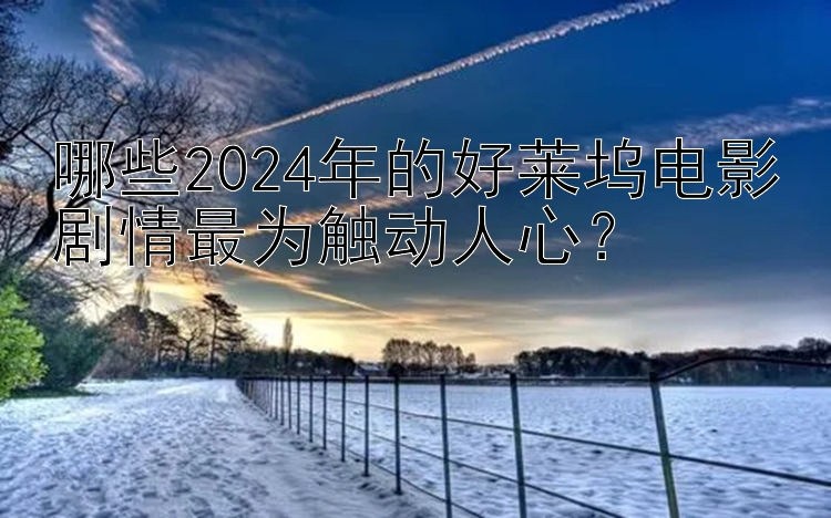 哪些2024年的好莱坞电影剧情最为触动人心？