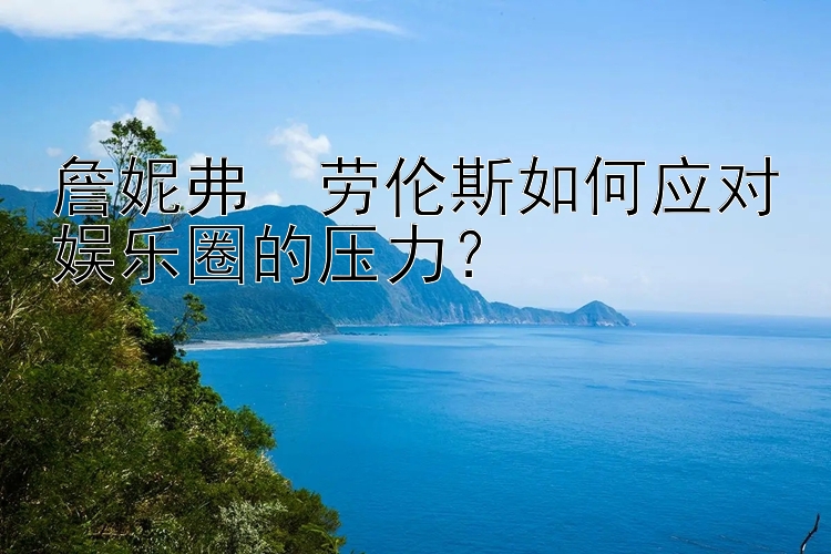 詹妮弗・劳伦斯如何应对娱乐圈的压力？