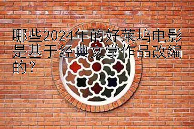 哪些2024年的好莱坞电影是基于经典文学作品改编的？