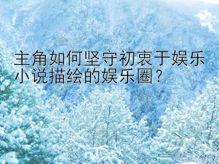 主角如何坚守初衷于娱乐小说描绘的娱乐圈？